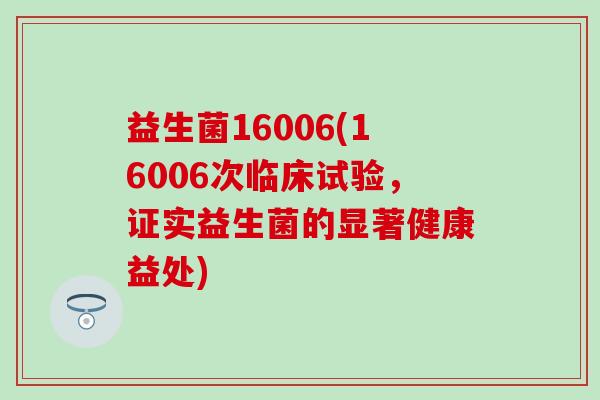 益生菌16006(16006次临床试验，证实益生菌的显著健康益处)