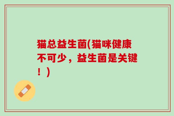 猫总益生菌(猫咪健康不可少，益生菌是关键！)