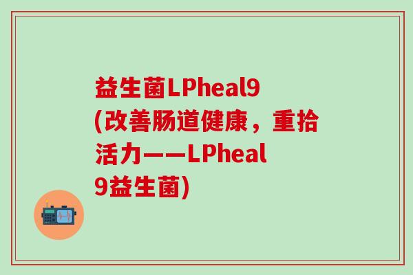 益生菌LPheal9(改善肠道健康，重拾活力——LPheal9益生菌)