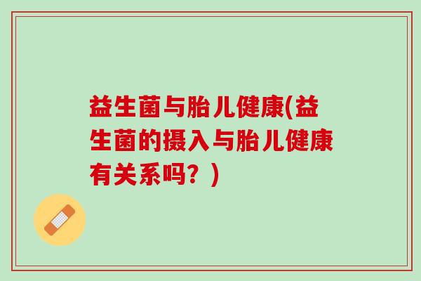 益生菌与胎儿健康(益生菌的摄入与胎儿健康有关系吗？)