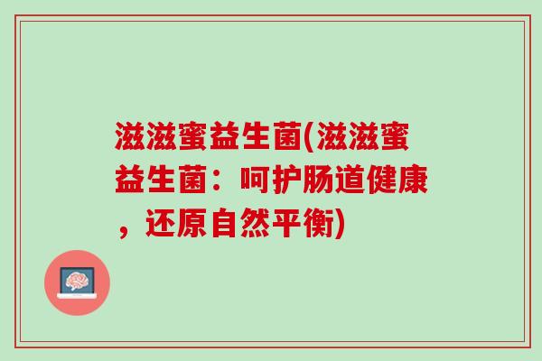 滋滋蜜益生菌(滋滋蜜益生菌：呵护肠道健康，还原自然平衡)