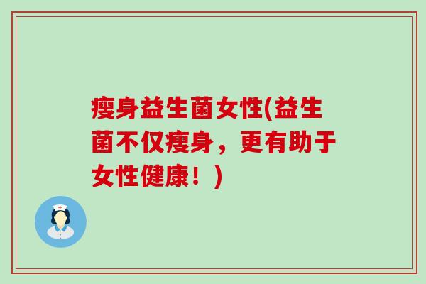 瘦身益生菌女性(益生菌不仅瘦身，更有助于女性健康！)