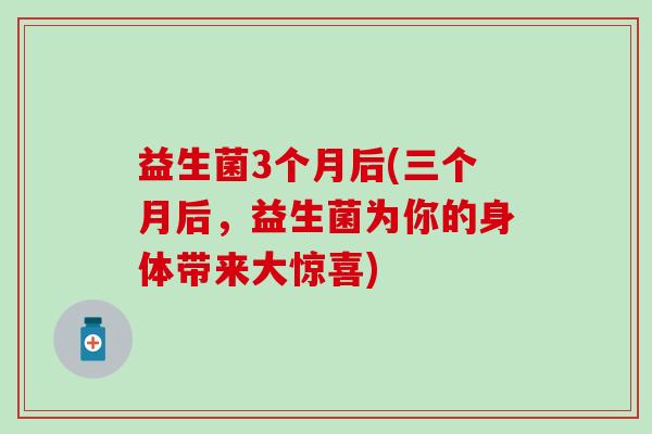 益生菌3个月后(三个月后，益生菌为你的身体带来大惊喜)