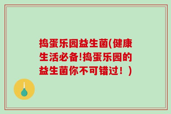 捣蛋乐园益生菌(健康生活必备!捣蛋乐园的益生菌你不可错过！)