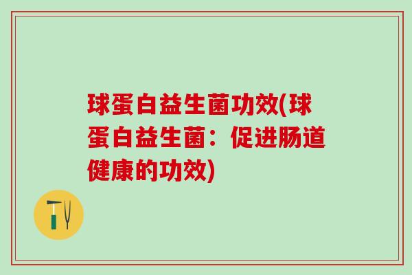 球蛋白益生菌功效(球蛋白益生菌：促进肠道健康的功效)