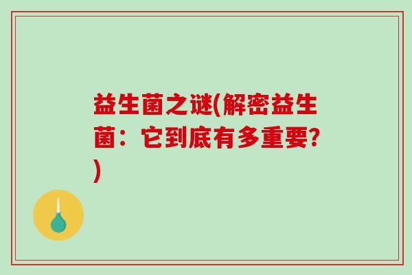 益生菌之谜(解密益生菌：它到底有多重要？)