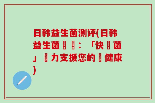 日韩益生菌测评(日韩益生菌評測：「快樂菌」強力支援您的腸健康)