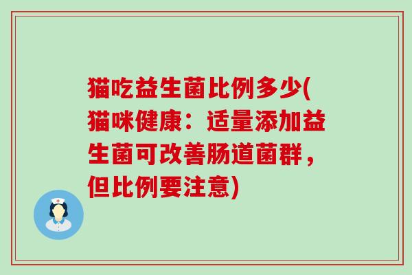 猫吃益生菌比例多少(猫咪健康：适量添加益生菌可改善肠道菌群，但比例要注意)