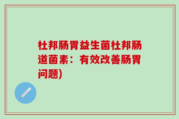 杜邦肠胃益生菌杜邦肠道菌素：有效改善肠胃问题)