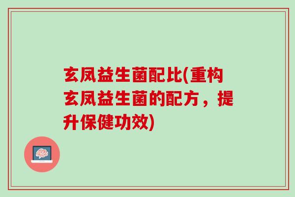 玄凤益生菌配比(重构玄凤益生菌的配方，提升保健功效)