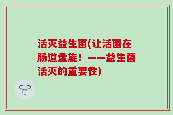 活灭益生菌(让活菌在肠道盘旋！——益生菌活灭的重要性)