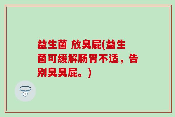益生菌 放臭屁(益生菌可缓解肠胃不适，告别臭臭屁。)