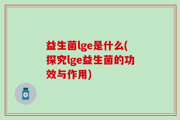 益生菌lge是什么(探究lge益生菌的功效与作用)