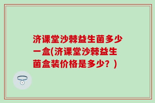 济课堂沙棘益生菌多少一盒(济课堂沙棘益生菌盒装价格是多少?) 济课堂沙棘益生菌多少一盒(济课堂沙棘益生菌盒装价格是多少?)