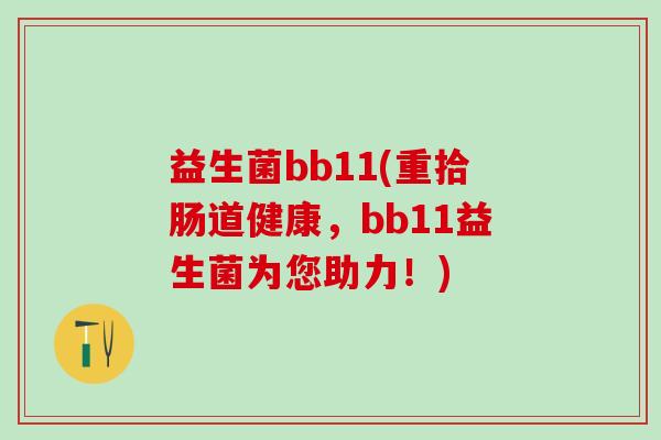 益生菌bb11(重拾肠道健康，bb11益生菌为您助力！)