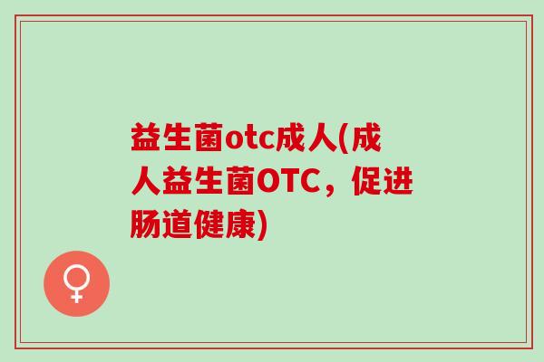 益生菌otc成人(成人益生菌OTC，促进肠道健康)