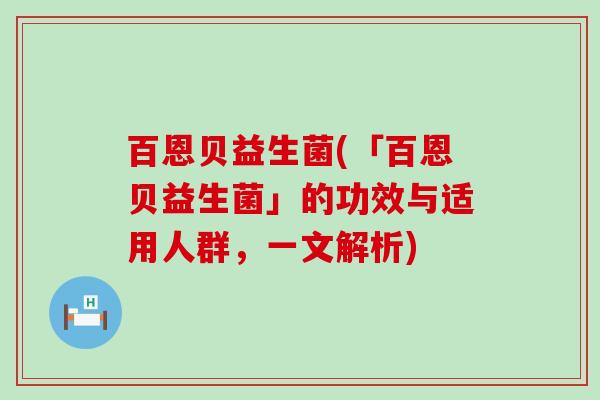 百恩贝益生菌(「百恩贝益生菌」的功效与适用人群，一文解析)