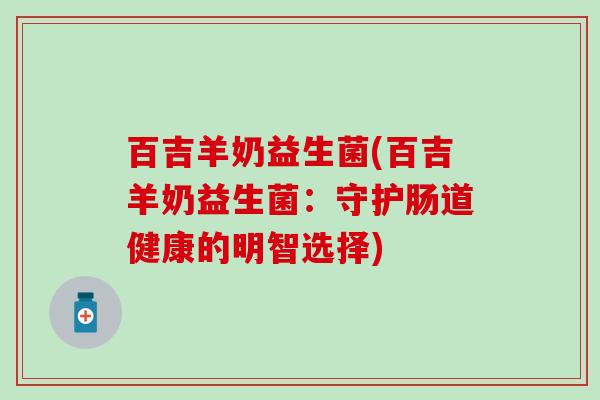 百吉羊奶益生菌(百吉羊奶益生菌：守护肠道健康的明智选择)