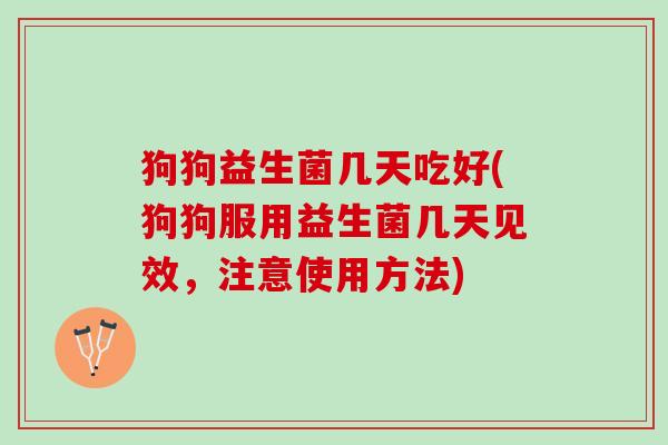 狗狗益生菌几天吃好(狗狗服用益生菌几天见效，注意使用方法)