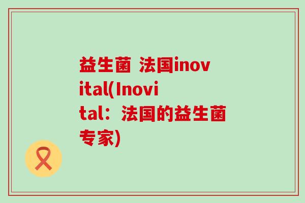 益生菌 法国inovital(Inovital：法国的益生菌专家)