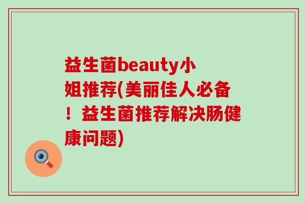 益生菌beauty小姐推荐(美丽佳人必备！益生菌推荐解决肠健康问题)