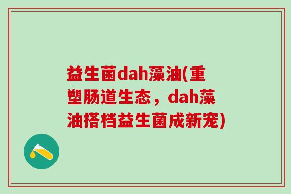 益生菌dah藻油(重塑肠道生态，dah藻油搭档益生菌成新宠)