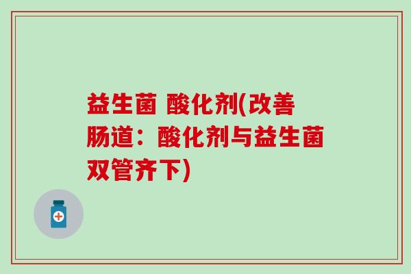 益生菌 酸化剂(改善肠道：酸化剂与益生菌双管齐下)