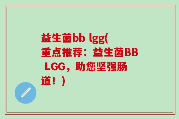 益生菌bb lgg(重点推荐：益生菌BB LGG，助您坚强肠道！)