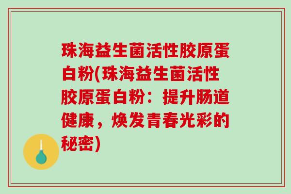 珠海益生菌活性胶原蛋白粉(珠海益生菌活性胶原蛋白粉：提升肠道健康，焕发青春光彩的秘密)