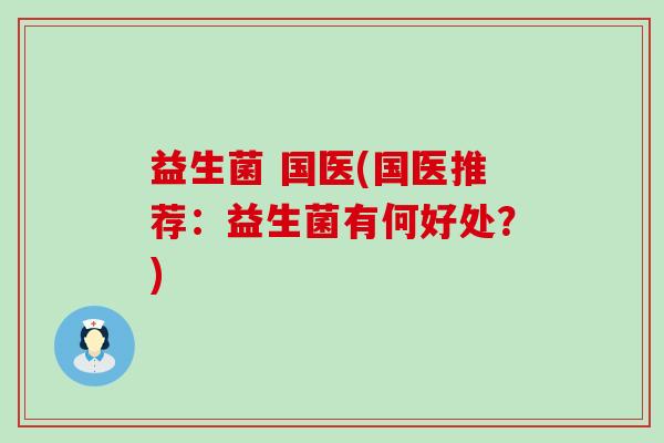 益生菌 国医(国医推荐：益生菌有何好处？)