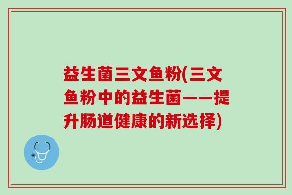 益生菌三文鱼粉(三文鱼粉中的益生菌——提升肠道健康的新选择)