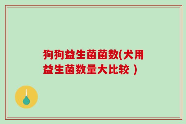 狗狗益生菌菌数(犬用益生菌数量大比较 )