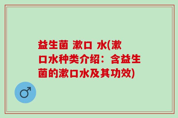 益生菌 漱口 水(漱口水种类介绍：含益生菌的漱口水及其功效)