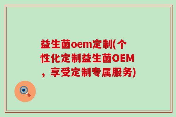 益生菌oem定制(个性化定制益生菌OEM，享受定制专属服务)