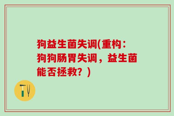 狗益生菌失调(重构：狗狗肠胃失调，益生菌能否拯救？)