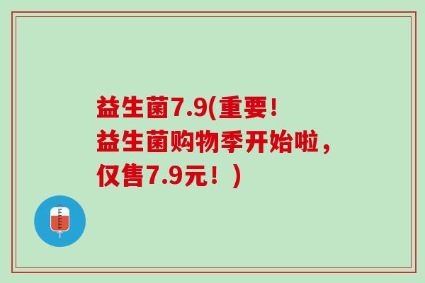 益生菌7.9(重要！益生菌购物季开始啦，仅售7.9元！)