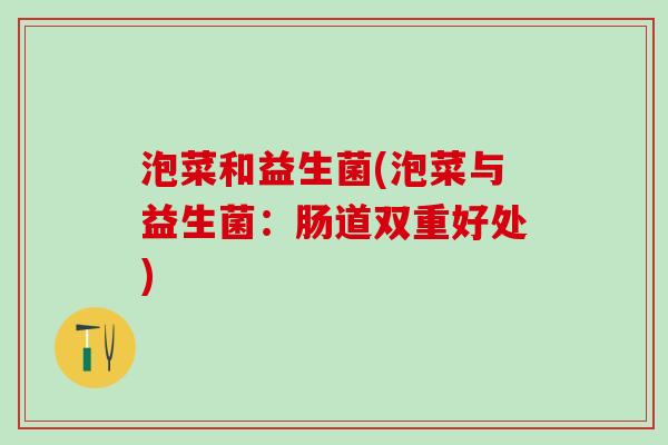 泡菜和益生菌(泡菜与益生菌：肠道双重好处)