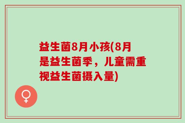 益生菌8月小孩(8月是益生菌季，儿童需重视益生菌摄入量)