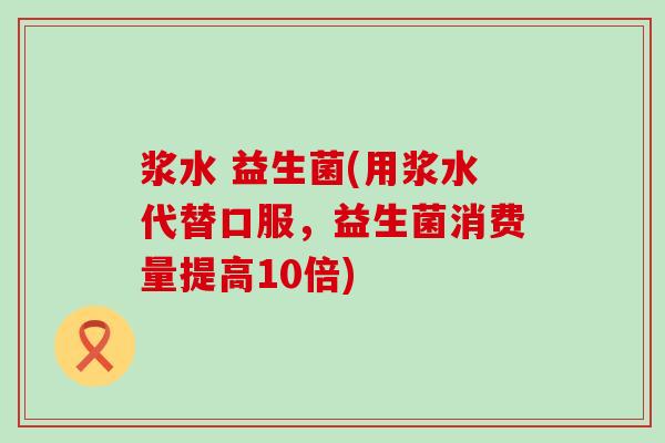 浆水 益生菌(用浆水代替口服，益生菌消费量提高10倍)