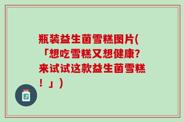 瓶装益生菌雪糕图片(「想吃雪糕又想健康？来试试这款益生菌雪糕！」)