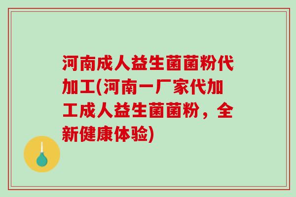 河南成人益生菌菌粉代加工(河南一厂家代加工成人益生菌菌粉，全新健康体验)