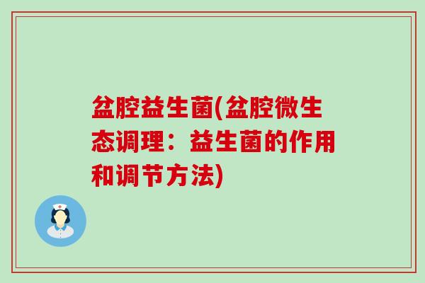 盆腔益生菌(盆腔微生态调理：益生菌的作用和调节方法)