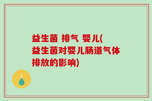 益生菌 排气 婴儿(益生菌对婴儿肠道气体排放的影响)