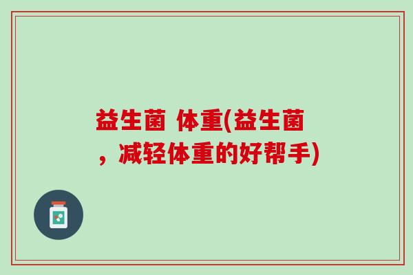 益生菌 体重(益生菌，减轻体重的好帮手)