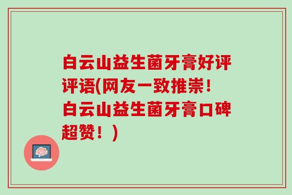白云山益生菌牙膏好评评语(网友一致推崇！白云山益生菌牙膏口碑超赞！)