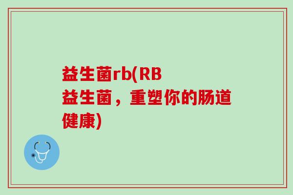 益生菌rb(RB  益生菌，重塑你的肠道健康)