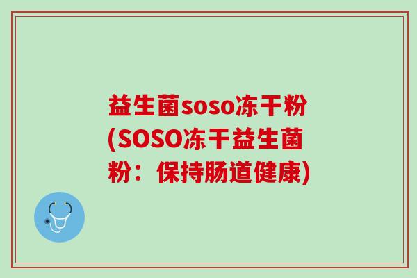 益生菌soso冻干粉(SOSO冻干益生菌粉:保持肠道健康) 益生菌soso冻干粉(SOSO冻干益生菌粉:保持肠道健康)
