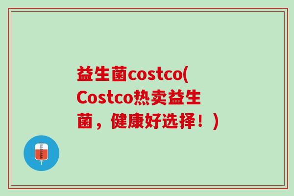 益生菌costco(Costco热卖益生菌,健康好选择!) 益生菌costco(Costco热卖益生菌,健康好选择!)