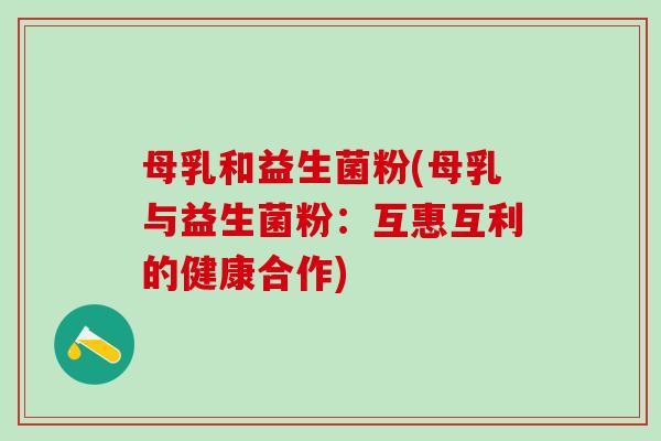 母乳和益生菌粉(母乳与益生菌粉：互惠互利的健康合作)