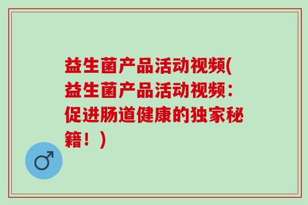 益生菌产品活动视频(益生菌产品活动视频：促进肠道健康的独家秘籍！)